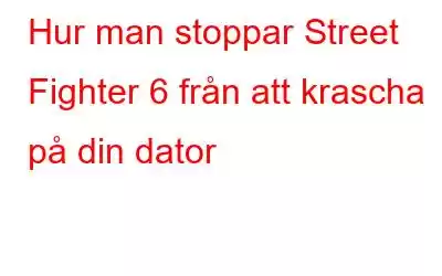 Hur man stoppar Street Fighter 6 från att krascha på din dator