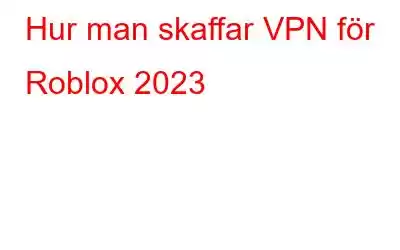 Hur man skaffar VPN för Roblox 2023