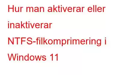 Hur man aktiverar eller inaktiverar NTFS-filkomprimering i Windows 11