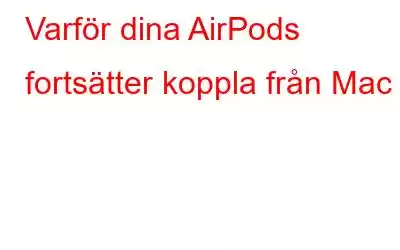 Varför dina AirPods fortsätter koppla från Mac