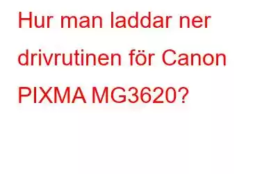 Hur man laddar ner drivrutinen för Canon PIXMA MG3620?