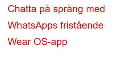 Chatta på språng med WhatsApps fristående Wear OS-app