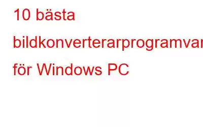 10 bästa bildkonverterarprogramvaran för Windows PC