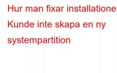 Hur man fixar installationen Kunde inte skapa en ny systempartition