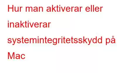 Hur man aktiverar eller inaktiverar systemintegritetsskydd på Mac