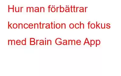 Hur man förbättrar koncentration och fokus med Brain Game App