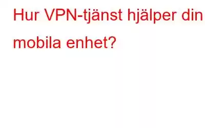 Hur VPN-tjänst hjälper din mobila enhet?