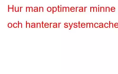 Hur man optimerar minne och hanterar systemcache