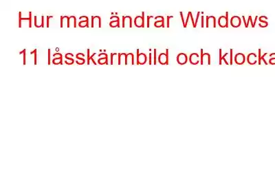 Hur man ändrar Windows 11 låsskärmbild och klocka?