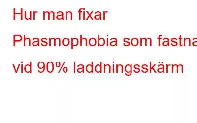 Hur man fixar Phasmophobia som fastnat vid 90% laddningsskärm