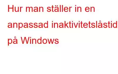 Hur man ställer in en anpassad inaktivitetslåstid på Windows