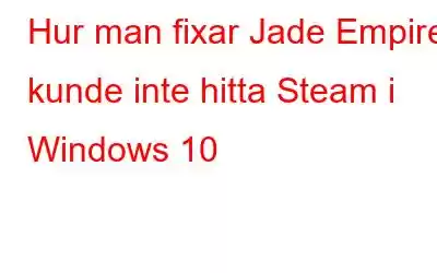 Hur man fixar Jade Empire kunde inte hitta Steam i Windows 10