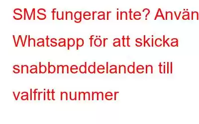 SMS fungerar inte? Använd Whatsapp för att skicka snabbmeddelanden till valfritt nummer