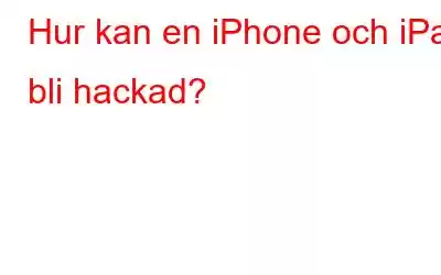 Hur kan en iPhone och iPad bli hackad?