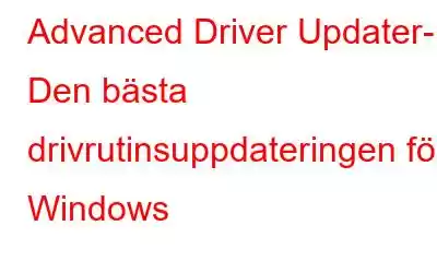 Advanced Driver Updater- Den bästa drivrutinsuppdateringen för Windows