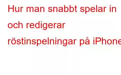 Hur man snabbt spelar in och redigerar röstinspelningar på iPhone
