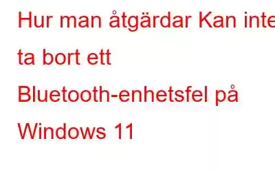 Hur man åtgärdar Kan inte ta bort ett Bluetooth-enhetsfel på Windows 11