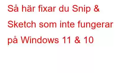 Så här fixar du Snip & Sketch som inte fungerar på Windows 11 & 10