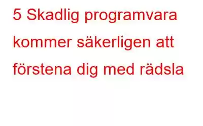 5 Skadlig programvara kommer säkerligen att förstena dig med rädsla