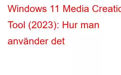 Windows 11 Media Creation Tool (2023): Hur man använder det