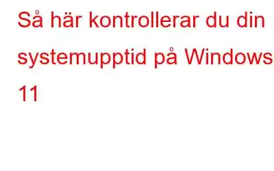 Så här kontrollerar du din systemupptid på Windows 11