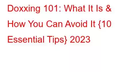 Doxxing 101: What It Is & How You Can Avoid It {10 Essential Tips} 2023