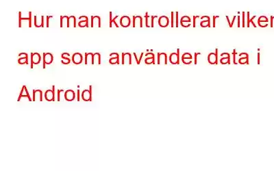 Hur man kontrollerar vilken app som använder data i Android