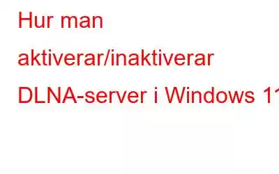 Hur man aktiverar/inaktiverar DLNA-server i Windows 11