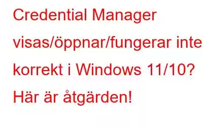 Credential Manager visas/öppnar/fungerar inte korrekt i Windows 11/10? Här är åtgärden!