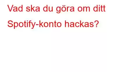 Vad ska du göra om ditt Spotify-konto hackas?