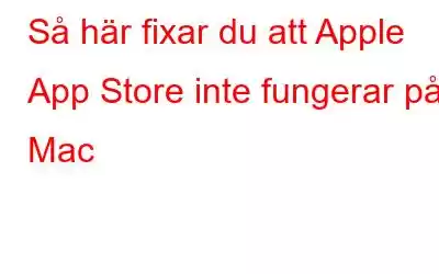 Så här fixar du att Apple App Store inte fungerar på Mac