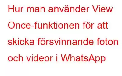 Hur man använder View Once-funktionen för att skicka försvinnande foton och videor i WhatsApp