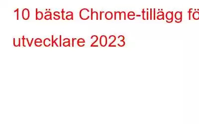 10 bästa Chrome-tillägg för utvecklare 2023