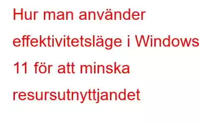 Hur man använder effektivitetsläge i Windows 11 för att minska resursutnyttjandet