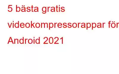 5 bästa gratis videokompressorappar för Android 2021