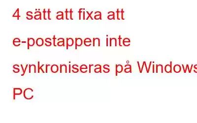 4 sätt att fixa att e-postappen inte synkroniseras på Windows PC