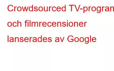 Crowdsourced TV-program och filmrecensioner lanserades av Google