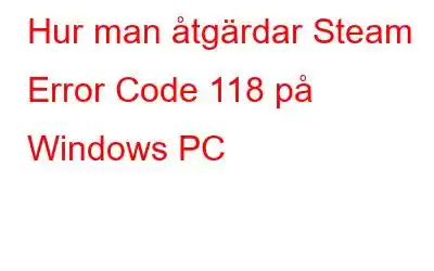 Hur man åtgärdar Steam Error Code 118 på Windows PC