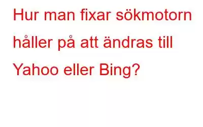 Hur man fixar sökmotorn håller på att ändras till Yahoo eller Bing?