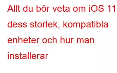 Allt du bör veta om iOS 11: dess storlek, kompatibla enheter och hur man installerar