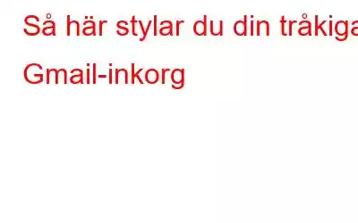 Så här stylar du din tråkiga Gmail-inkorg