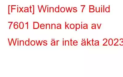 [Fixat] Windows 7 Build 7601 Denna kopia av Windows är inte äkta 2023