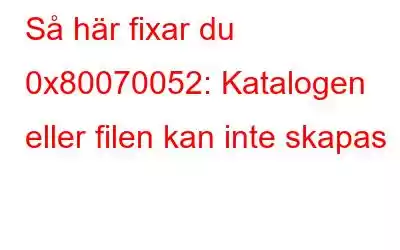 Så här fixar du 0x80070052: Katalogen eller filen kan inte skapas