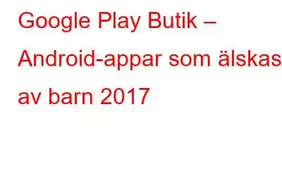 Google Play Butik – Android-appar som älskas av barn 2017