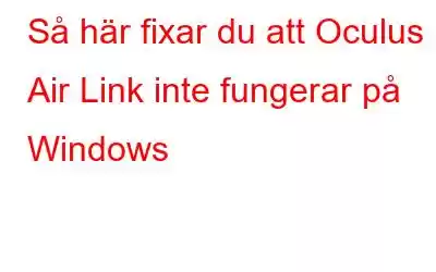 Så här fixar du att Oculus Air Link inte fungerar på Windows