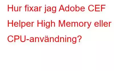 Hur fixar jag Adobe CEF Helper High Memory eller CPU-användning?