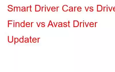 Smart Driver Care vs Driver Finder vs Avast Driver Updater