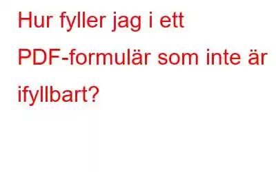 Hur fyller jag i ett PDF-formulär som inte är ifyllbart?