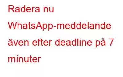 Radera nu WhatsApp-meddelande även efter deadline på 7 minuter