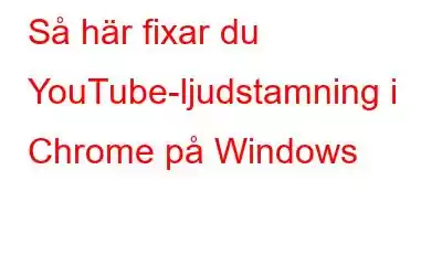 Så här fixar du YouTube-ljudstamning i Chrome på Windows